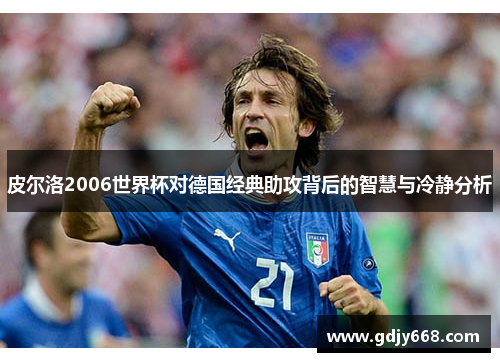 皮尔洛2006世界杯对德国经典助攻背后的智慧与冷静分析