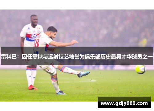 雷科巴：因任意球与远射技艺被誉为俱乐部历史最具才华球员之一