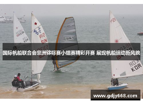 国际帆船联合会非洲锦标赛小组赛精彩开赛 展现帆船运动新风貌