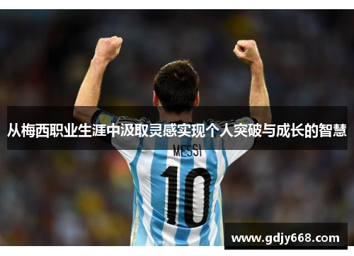 从梅西职业生涯中汲取灵感实现个人突破与成长的智慧