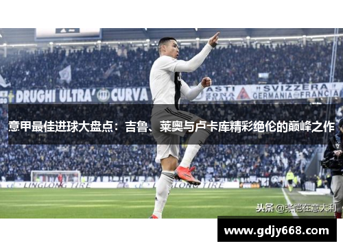 意甲最佳进球大盘点：吉鲁、莱奥与卢卡库精彩绝伦的巅峰之作