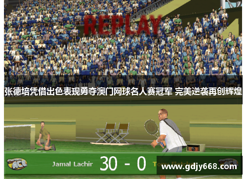 张德培凭借出色表现勇夺澳门网球名人赛冠军 完美逆袭再创辉煌