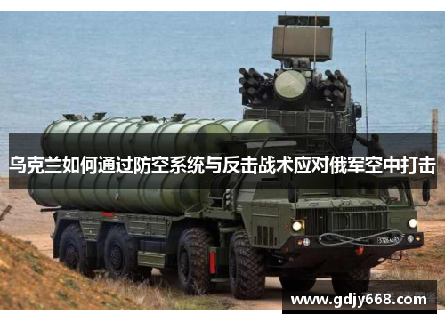 乌克兰如何通过防空系统与反击战术应对俄军空中打击