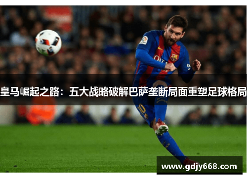 皇马崛起之路：五大战略破解巴萨垄断局面重塑足球格局