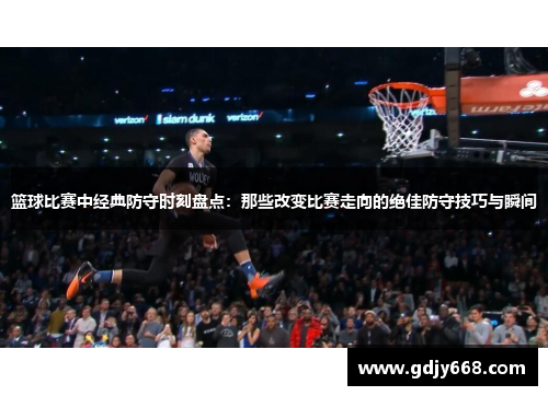 篮球比赛中经典防守时刻盘点：那些改变比赛走向的绝佳防守技巧与瞬间