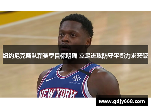 纽约尼克斯队新赛季目标明确 立足进攻防守平衡力求突破