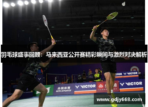 羽毛球盛事回顾：马来西亚公开赛精彩瞬间与激烈对决解析