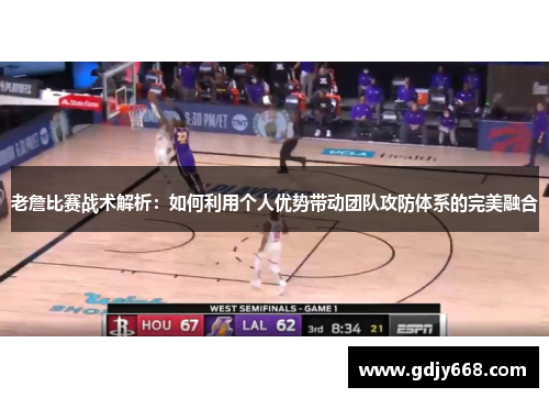 老詹比赛战术解析：如何利用个人优势带动团队攻防体系的完美融合