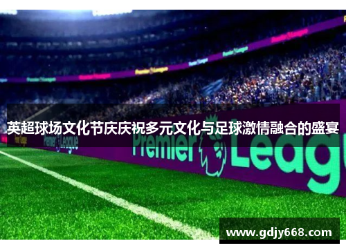 英超球场文化节庆庆祝多元文化与足球激情融合的盛宴